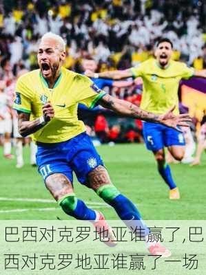 巴西对克罗地亚谁赢了,巴西对克罗地亚谁赢了一场