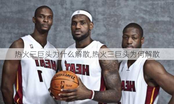 热火三巨头为什么解散,热火三巨头为何解散