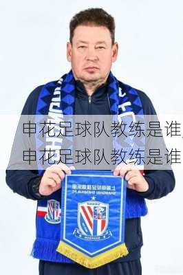 申花足球队教练是谁,申花足球队教练是谁