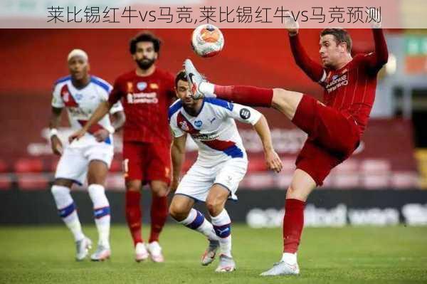 莱比锡红牛vs马竞,莱比锡红牛vs马竞预测