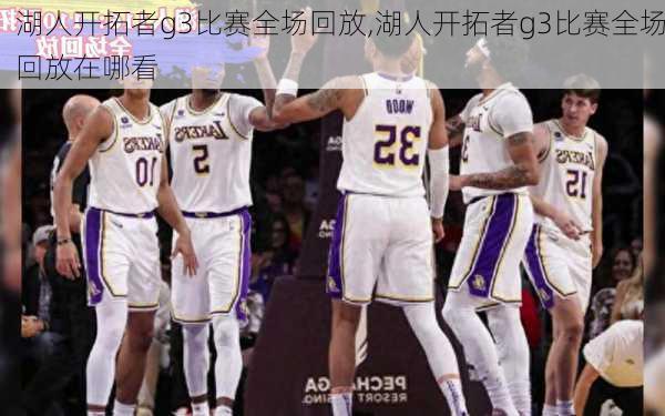 湖人开拓者g3比赛全场回放,湖人开拓者g3比赛全场回放在哪看