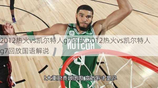 2012热火vs凯尔特人g7回放,2012热火vs凯尔特人g7回放国语解说
