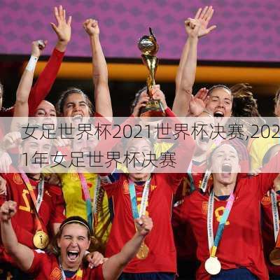 女足世界杯2021世界杯决赛,2021年女足世界杯决赛