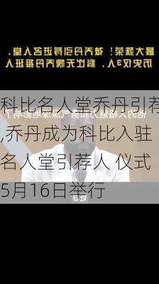 科比名人堂乔丹引荐,乔丹成为科比入驻名人堂引荐人 仪式5月16日举行