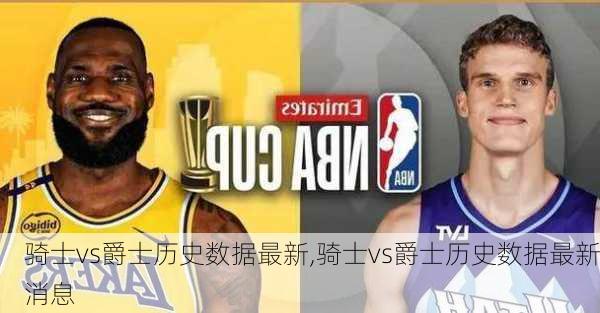骑士vs爵士历史数据最新,骑士vs爵士历史数据最新消息