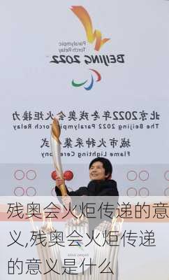 残奥会火炬传递的意义,残奥会火炬传递的意义是什么