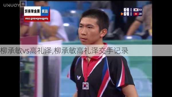 柳承敏vs高礼泽,柳承敏高礼泽交手记录