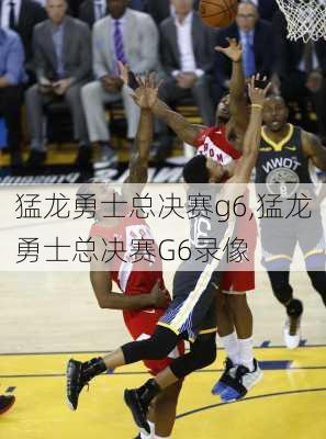 猛龙勇士总决赛g6,猛龙勇士总决赛G6录像