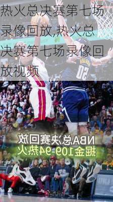热火总决赛第七场录像回放,热火总决赛第七场录像回放视频