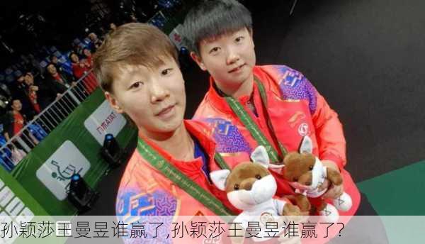 孙颖莎王曼昱谁赢了,孙颖莎王曼昱谁赢了?