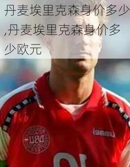 丹麦埃里克森身价多少,丹麦埃里克森身价多少欧元