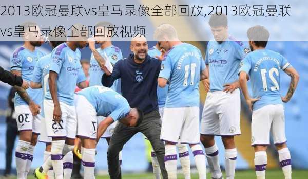 2013欧冠曼联vs皇马录像全部回放,2013欧冠曼联vs皇马录像全部回放视频