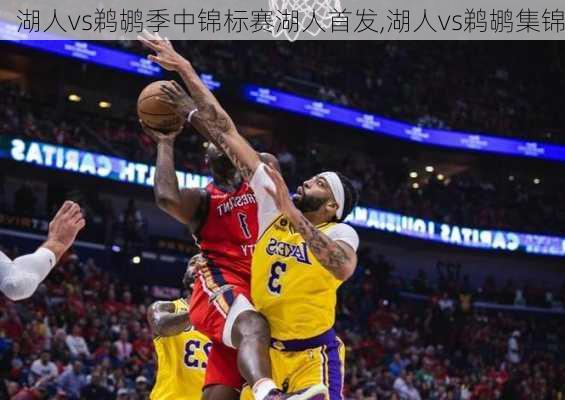 湖人vs鹈鹕季中锦标赛湖人首发,湖人vs鹈鹕集锦