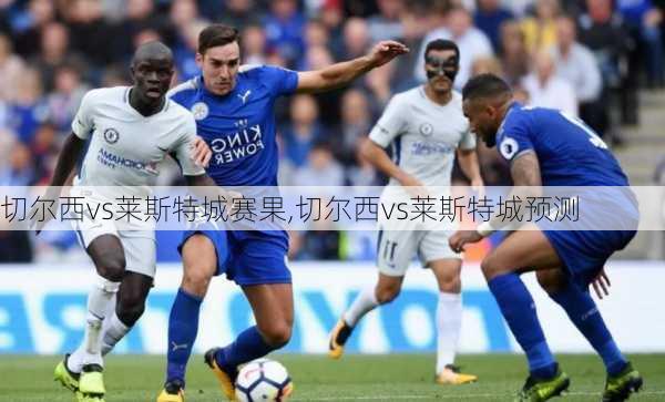 切尔西vs莱斯特城赛果,切尔西vs莱斯特城预测