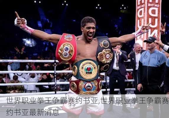 世界职业拳王争霸赛约书亚,世界职业拳王争霸赛约书亚最新消息