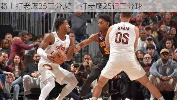 骑士打老鹰25三分,骑士打老鹰25记三分球