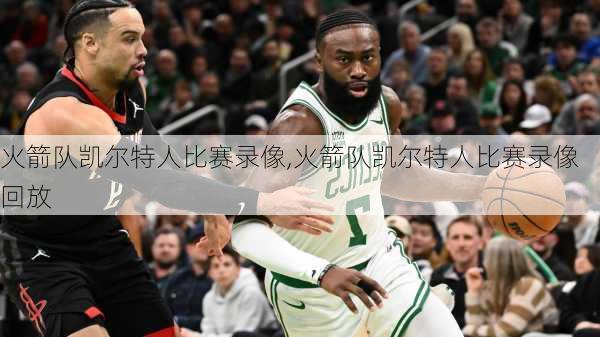 火箭队凯尔特人比赛录像,火箭队凯尔特人比赛录像回放
