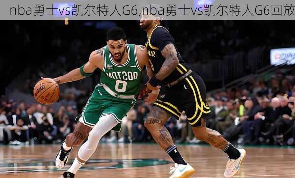 nba勇士vs凯尔特人G6,nba勇士vs凯尔特人G6回放
