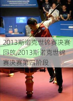 2013斯诺克世锦赛决赛回放,2013斯诺克世锦赛决赛第四阶段