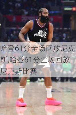 哈登61分全场回放尼克斯,哈登61分全场回放尼克斯比赛