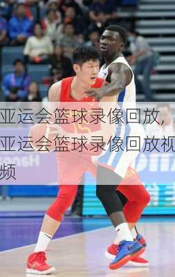 亚运会篮球录像回放,亚运会篮球录像回放视频