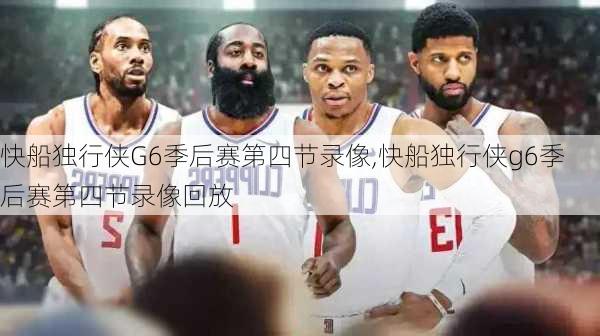 快船独行侠G6季后赛第四节录像,快船独行侠g6季后赛第四节录像回放