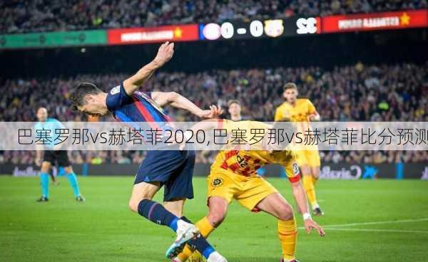 巴塞罗那vs赫塔菲2020,巴塞罗那vs赫塔菲比分预测