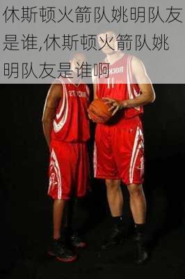 休斯顿火箭队姚明队友是谁,休斯顿火箭队姚明队友是谁啊