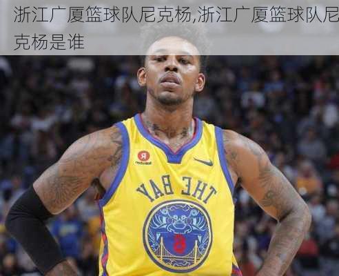 浙江广厦篮球队尼克杨,浙江广厦篮球队尼克杨是谁