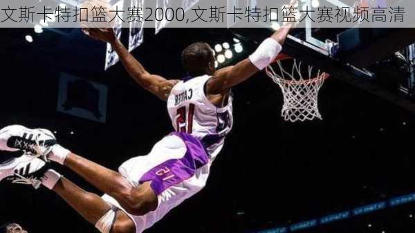 文斯卡特扣篮大赛2000,文斯卡特扣篮大赛视频高清
