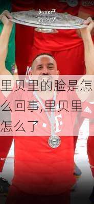 里贝里的脸是怎么回事,里贝里怎么了