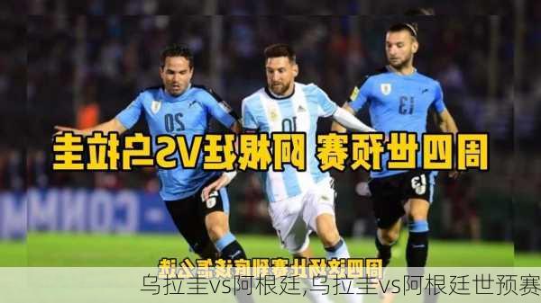乌拉圭vs阿根廷,乌拉圭vs阿根廷世预赛