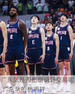 广东队是否把胡明轩交易呢,广东队的胡明轩