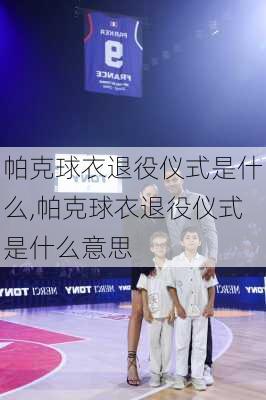 帕克球衣退役仪式是什么,帕克球衣退役仪式是什么意思