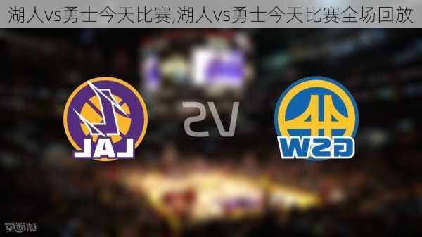 湖人vs勇士今天比赛,湖人vs勇士今天比赛全场回放