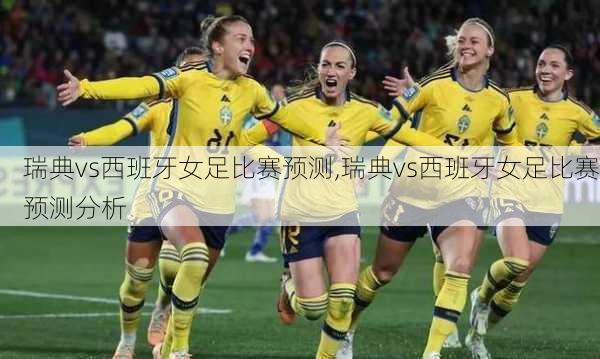 瑞典vs西班牙女足比赛预测,瑞典vs西班牙女足比赛预测分析