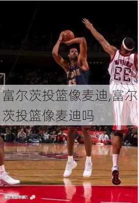 富尔茨投篮像麦迪,富尔茨投篮像麦迪吗