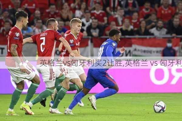 英格兰vs匈牙利买2让胜,英格兰 vs 匈牙利