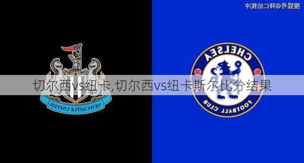 切尔西vs纽卡,切尔西vs纽卡斯尔比分结果