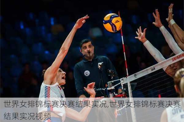 世界女排锦标赛决赛结果实况,世界女排锦标赛决赛结果实况视频