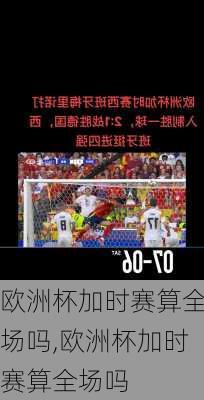 欧洲杯加时赛算全场吗,欧洲杯加时赛算全场吗