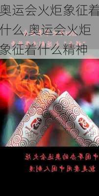 奥运会火炬象征着什么,奥运会火炬象征着什么精神