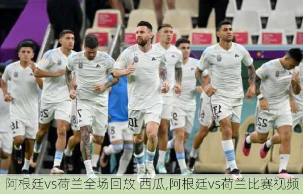 阿根廷vs荷兰全场回放 西瓜,阿根廷vs荷兰比赛视频