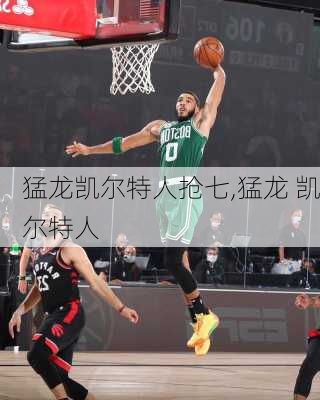 猛龙凯尔特人抢七,猛龙 凯尔特人