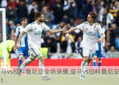 皇马vs拉科鲁尼亚全场录播,皇马vs拉科鲁尼亚7:1