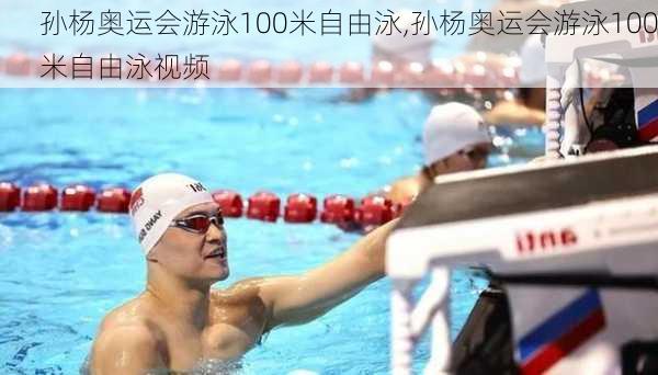 孙杨奥运会游泳100米自由泳,孙杨奥运会游泳100米自由泳视频