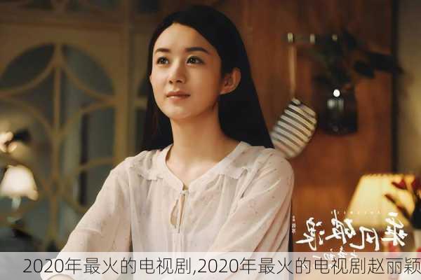 2020年最火的电视剧,2020年最火的电视剧赵丽颖
