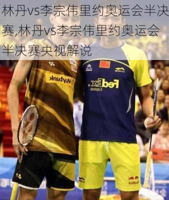 林丹vs李宗伟里约奥运会半决赛,林丹vs李宗伟里约奥运会半决赛央视解说