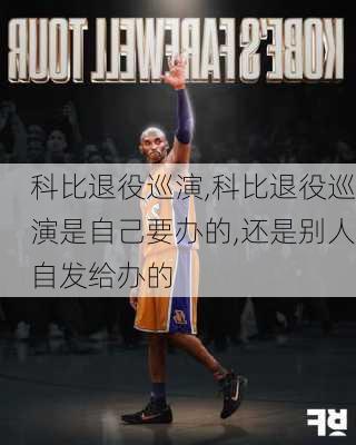 科比退役巡演,科比退役巡演是自己要办的,还是别人自发给办的