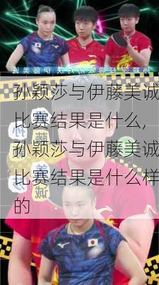 孙颖莎与伊藤美诚比赛结果是什么,孙颖莎与伊藤美诚比赛结果是什么样的